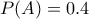 \displaystyle{ P(A) = 0.4 