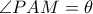 \angle PAM =\theta