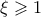 \xi \geqslant 1 \xi \geqslant 1