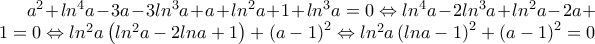 a^{2}+ln^{4}a-3a-3ln^{3}a+a+ln^{2}a+1+ln^{3}a=0 \Leftrightarrow  
ln^{4}a-2ln^{3}a+ln^{2}a-2a+1=0\Leftrightarrow ln^{2}a\left(ln^{2}a-2lna+1 \right)+\left(a-1 \right)^{2}\Leftrightarrow ln^{2}a\left(lna-1 \right)^{2}+\left(a-1 \right)^{2}=0