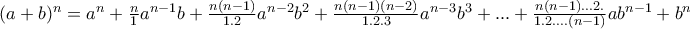 (a+b)^{n}=a^{n}+\frac{n}{1}a^{n-1}b+\frac{n(n-1)}{1.2}a^{n-2}b^{2}+\frac{n(n-1)(n-2)}{1.2.3}a^{n-3}b^{3}+...+\frac{n(n-1)...2.}{1.2....(n-1)}ab^{n-1}+b^{n} (a+b)^{n}=a^{n}+\frac{n}{1}a^{n-1}b+\frac{n(n-1)}{1.2}a^{n-2}b^{2}+\frac{n(n-1)(n-2)}{1.2.3}a^{n-3}b^{3}+...+\frac{n(n-1)...2.}{1.2....(n-1)}ab^{n-1}+b^{n}