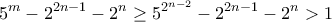 \displaystyle{{5^m} - {2^{2n - 1}} - {2^n} \ge {5^{{2^{n - 2}}}} - {2^{2n - 1}} - {2^n} > 1} \displaystyle{{5^m} - {2^{2n - 1}} - {2^n} \ge {5^{{2^{n - 2}}}} - {2^{2n - 1}} - {2^n} > 1}