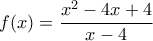 \displaystyle{f(x)=\frac{{{x}^{2}}-4x+4}{x-4}}
