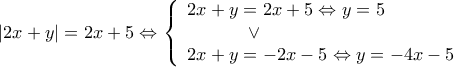  \displaystyle \left| {2x + y} \right| = 2x + 5 \Leftrightarrow \left\{ \begin{array}{l} 
2x + y = 2x + 5 \Leftrightarrow y = 5\\ 
\;\;\;\;\;\;\;\;\;\;\;\; \vee \\ 
2x + y =  - 2x - 5 \Leftrightarrow y =  - 4x - 5 
\end{array} \right.