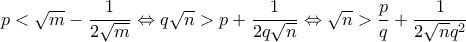 p< \sqrt{m}-\dfrac{1}{2\sqrt{m}}\Leftrightarrow q\sqrt{n}> p+\dfrac{1}{2q\sqrt{n}}\Leftrightarrow \sqrt{n}> \dfrac{p}{q}+\dfrac{1}{2\sqrt{n}q^2}