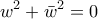 \displaystyle{ 
w^2  + \bar w^2  = 0 
}