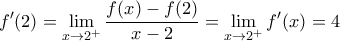 \displaystyle f^{\prime}(2)=\lim_{x\to2^+}\frac{f(x)-f(2)}{x-2}=\lim_{x\to2^+}{ f^{\prime}(x)}=4 \displaystyle f^{\prime}(2)=\lim_{x\to2^+}\frac{f(x)-f(2)}{x-2}=\lim_{x\to2^+}{ f^{\prime}(x)}=4
