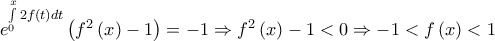 {e^{\int\limits_0^x {2f\left( t \right)dt} }}\left( {{f^2}\left( x \right) - 1} \right) =  - 1 \Rightarrow {f^2}\left( x \right) - 1 < 0 \Rightarrow  - 1 < f\left( x \right) < 1