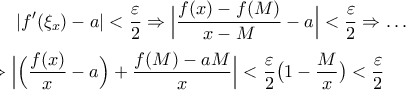 \displaystyle|f{'}(\xi_{x})-a|<\frac{\varepsilon}{2}\Rightarrow\Big|\frac{f(x)-f(M)}{x-M}-a\Big|<\frac{\varepsilon}{2}\Rightarrow\ldots\\ 
\\ \Rightarrow\Big|\Big(\frac{f(x)}{x}-a\Big)+\frac{f(M)-aM}{x}\Big|<\frac{\varepsilon}{2}\big(1-\frac{M}{x}\big)<\frac{\varepsilon}{2}