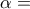 \alpha =