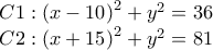 \displaystyle{ 
\begin{array}{l} 
 C1:\left( {x - 10} \right)^2  + y^2  = 36 \\  
 C2:\left( {x + 15} \right)^2  + y^2  = 81 \\  
 \end{array} 
}