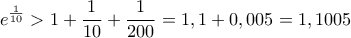 \displaystyle  e^{\frac{1}{10}}>1+\frac{1}{10}+\frac{1}{200}=1,1+0,005=1,1005