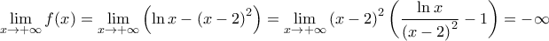 \displaystyle{\lim_{x\rightarrow +\infty} f(x) = \lim_{x\rightarrow +\infty} \left ( \ln x -\left ( x-2 \right )^2 \right )= \lim_{x\rightarrow +\infty} \left ( x-2 \right )^2 \left ( \frac{\ln x}{\left ( x-2 \right )^2} - 1 \right) =-\infty}