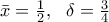 \bar{x}=\frac{1}{2},\,\,\,\,\delta =\frac{3}{4}