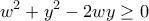 \displaystyle{w^2 +y^2 -2wy\geq 0}