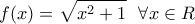 \displaystyle{f(x) = \sqrt {{x^2} + 1} \,\,\,\,\forall x \in R}