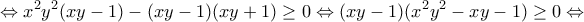 \displaystyle{\Leftrightarrow x^2 y^2 (xy-1)-(xy-1)(xy+1)\geq 0 \Leftrightarrow (xy-1)(x^2 y^2 -xy-1)\geq 0 \Leftrightarrow } \displaystyle{\Leftrightarrow x^2 y^2 (xy-1)-(xy-1)(xy+1)\geq 0 \Leftrightarrow (xy-1)(x^2 y^2 -xy-1)\geq 0 \Leftrightarrow }
