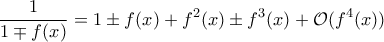 \displaystyle{\frac{1}{1\mp f(x)}=1\pm f(x)+f^2(x)\pm f^3(x)+\mathcal O(f^4(x))}