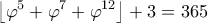 \displaystyle{\left \lfloor \varphi^5 + \varphi^7 + \varphi^{12} \right \rfloor + 3 = 365} \displaystyle{\left \lfloor \varphi^5 + \varphi^7 + \varphi^{12} \right \rfloor + 3 = 365}