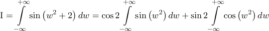 \displaystyle {\rm I} = \int\limits_{ - \infty }^{ + \infty } {\sin \left( {{w^2} + 2} \right)dw}  = \cos 2\int\limits_{ - \infty }^{ + \infty } {\sin \left( {{w^2}} \right)dw}  + \sin 2\int\limits_{ - \infty }^{ + \infty } {\cos \left( {{w^2}} \right)dw} 
