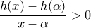 \displaystyle \frac{h(x)-h(\alpha)}{x-\alpha}>0