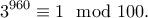 \displaystyle{3^{960}\equiv 1\mod 100.} \displaystyle{3^{960}\equiv 1\mod 100.}