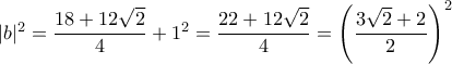 |b|^2 =  \dfrac {18+12\sqrt 2}{4} +1^2 = \dfrac {22+12\sqrt 2}{4} = \left ( \dfrac {3\sqrt 2 +2}{2} \right ) ^2