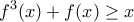 \displaystyle{\displaystyle {f^3}(x) + f(x) \ge x}