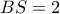 \displaystyle{BS=2}