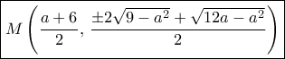 \boxed {M \left ( \dfrac {a+6}{2} ,\, \dfrac {\pm 2 \sqrt {9-a^2}+\sqrt {12a-a^2}}{2} \right )}