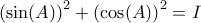 \displaystyle{\left ( \sin (A)\right )^2 +  \left (\cos (A)\right )^2 = I}