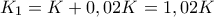 \displaystyle {K_1} = K + 0,02K = 1,02K