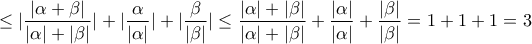 \displaystyle \leq |\frac{|\alpha + \beta|}{|\alpha|+|\beta|}|+|\frac{\alpha}{|\alpha|}|+|\frac{\beta}{|\beta|}|\leq \frac{|\alpha|+|\beta|}{|\alpha|+|\beta|}+\frac{| \alpha|}{| \alpha|}+\frac{| \beta|}{|\beta|}=1+1+1=3