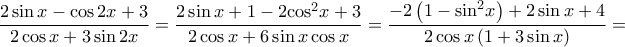 \displaystyle{\frac{{2\sin x - \cos 2x + 3}}{{2\cos x + 3\sin 2x}} = \frac{{2\sin x + 1 - 2{{\cos }^2}x + 3}}{{2\cos x + 6\sin x\cos x}} = \frac{{ - 2\left( {1 - {{\sin }^2}x} \right) + 2\sin x + 4}}{{2\cos x\left( {1 + 3\sin x} \right)}} = } \displaystyle{\frac{{2\sin x - \cos 2x + 3}}{{2\cos x + 3\sin 2x}} = \frac{{2\sin x + 1 - 2{{\cos }^2}x + 3}}{{2\cos x + 6\sin x\cos x}} = \frac{{ - 2\left( {1 - {{\sin }^2}x} \right) + 2\sin x + 4}}{{2\cos x\left( {1 + 3\sin x} \right)}} = }