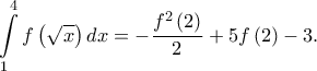\displaystyle \int \limits_{1}^{4}f\left ( \sqrt{x}\right )dx=-\frac{f^{2}\left ( 2 \right )}{2}+5f\left ( 2 \right )-3.