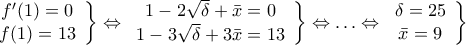 \displaystyle{\left. {\begin{array}{*{20}{c}} 
   {f'(1) = 0}  \\ 
   {f(1) = 13}  \\ 
\end{array}} \right\} \Leftrightarrow \left. {\begin{array}{*{20}{c}} 
   {1 - 2\sqrt \delta   + \bar x = 0}  \\ 
   {1 - 3\sqrt \delta   + 3\bar x = 13}  \\ 
\end{array}} \right\} \Leftrightarrow .\,.\,. \Leftrightarrow \left. {\begin{array}{*{20}{c}} 
   {\delta  = 25}  \\ 
   {\bar x = 9}  \\ 
\end{array}} \right\}}