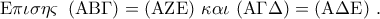 \displaystyle{ 
{\rm E}\pi \iota \sigma \eta \varsigma \,\,\,({\rm A}{\rm B}\Gamma ) = ({\rm A}{\rm Z}{\rm E})\,\,\kappa \alpha \iota \,\,({\rm A}\Gamma \Delta ) = ({\rm A}\Delta {\rm E})\,\,.}