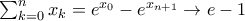 \sum_{k=0}^{n}x_{k}=e^{x_{0}}-e^{x_{n+1}}\rightarrow e-1
