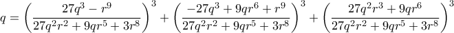\displaystyle{q = \left ( \dfrac {27q^3−r^9}{27q^2r^2+9qr^5+3r^8} \right )^3+\left (\dfrac {−27q^3+9qr^6+r^9}{27q^2r^2+9qr^5+3r^8} \right )^3+\left (\dfrac {27q^2r^3+9qr^6}{27q^2r^2+9qr^5+3r^8}\right )^3} \displaystyle{q = \left ( \dfrac {27q^3−r^9}{27q^2r^2+9qr^5+3r^8} \right )^3+\left (\dfrac {−27q^3+9qr^6+r^9}{27q^2r^2+9qr^5+3r^8} \right )^3+\left (\dfrac {27q^2r^3+9qr^6}{27q^2r^2+9qr^5+3r^8}\right )^3}