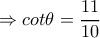 \Rightarrow cot \theta = \dfrac{11}{10}  