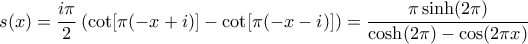 \displaystyle s(x) = \frac{i \pi}{2} \left( \cot [ \pi (-x + i)] - \cot [ \pi (-x-i)] \right) = \frac{\pi \sinh (2 \pi)}{\cosh(2 \pi) - \cos (2 \pi x)}