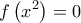 \displaystyle{f\left( {{x^2}} \right) = 0}