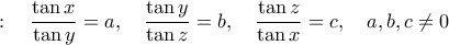 :\quad \displaystyle \frac{\tan x}{\tan y}=a,\quad \frac{\tan y}{\tan z} =b,\quad \frac{\tan z}{\tan x} = c,\quad a,b,c\neq 0