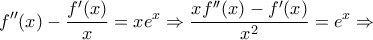 \displaystyle{f''(x)-\frac{f'(x)}{x}=xe^x \Rightarrow \frac{xf''(x)-f'(x)}{x^2}=e^x \Rightarrow