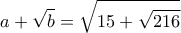 \displaystyle{
a + \sqrt b = \sqrt {15 + \sqrt {216} }
} \displaystyle{
a + \sqrt b = \sqrt {15 + \sqrt {216} }
}