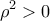 \displaystyle{\rho^2 >0}