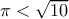 \pi <\sqrt{10}