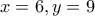 x=6 , y=9
