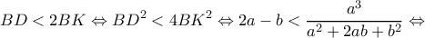 \displaystyle BD < 2BK \Leftrightarrow B{D^2} < 4B{K^2} \Leftrightarrow 2a - b < \frac{{{a^3}}}{{{a^2} + 2ab + {b^2}}} \Leftrightarrow 