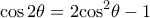 \displaystyle \cos 2\theta  = 2{\cos ^2}\theta  - 1